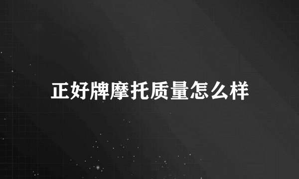 正好牌摩托质量怎么样