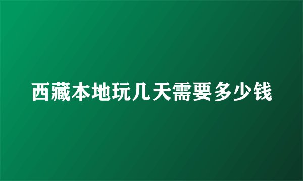 西藏本地玩几天需要多少钱