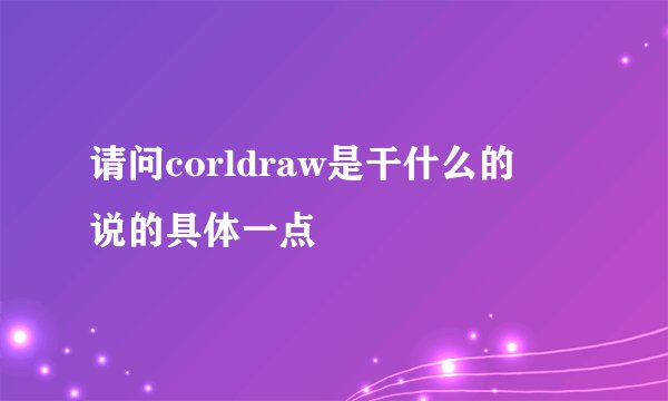 请问corldraw是干什么的 说的具体一点
