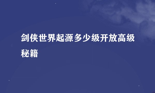 剑侠世界起源多少级开放高级秘籍