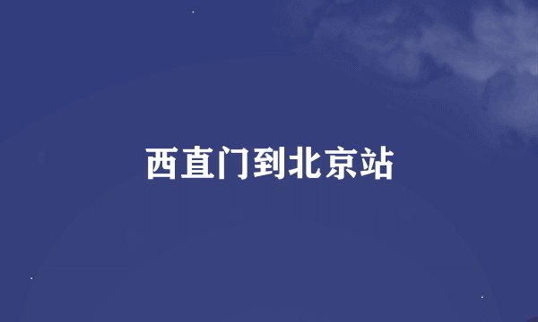 西直门到北京站