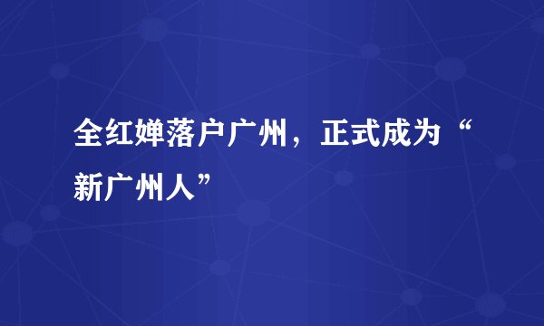 全红婵落户广州，正式成为“新广州人”