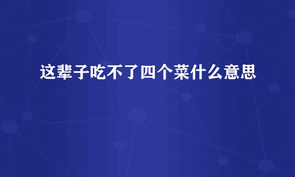 这辈子吃不了四个菜什么意思