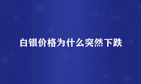 白银价格为什么突然下跌