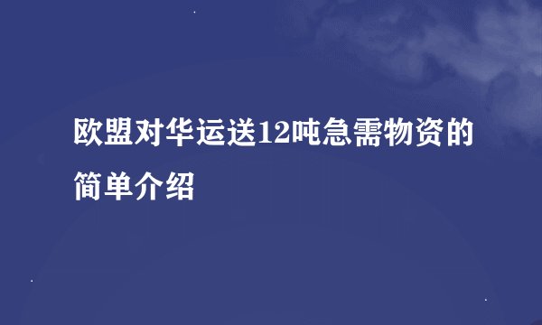 欧盟对华运送12吨急需物资的简单介绍