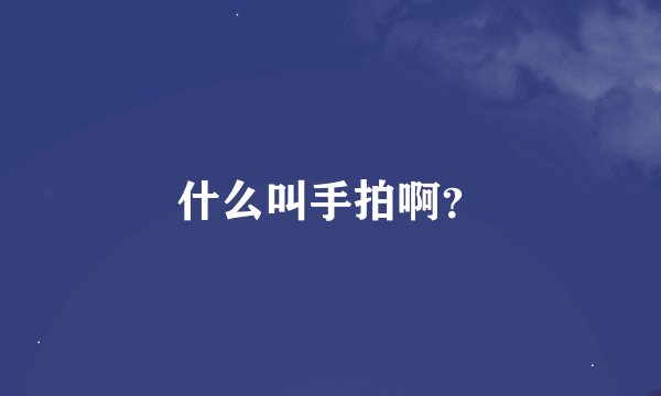 什么叫手拍啊？