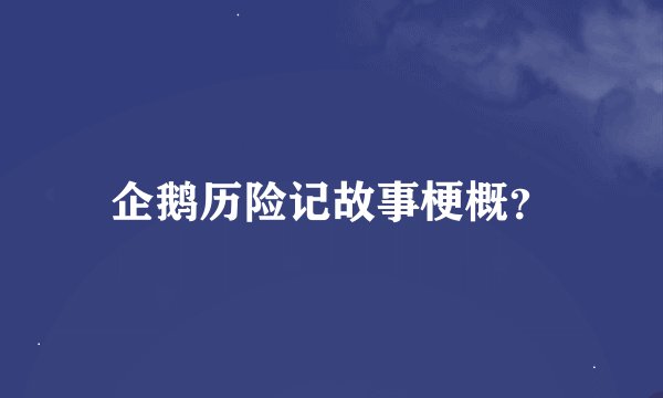 企鹅历险记故事梗概？