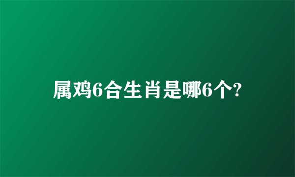 属鸡6合生肖是哪6个?