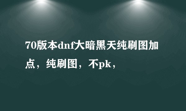 70版本dnf大暗黑天纯刷图加点，纯刷图，不pk，