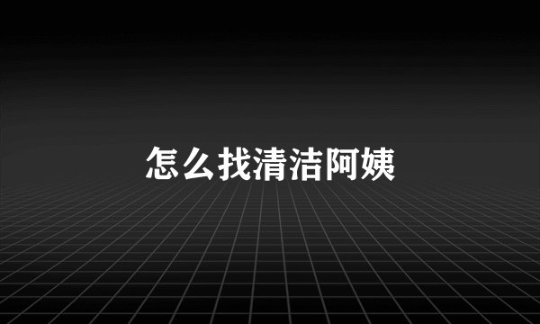 怎么找清洁阿姨