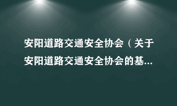 安阳道路交通安全协会（关于安阳道路交通安全协会的基本详情介绍）