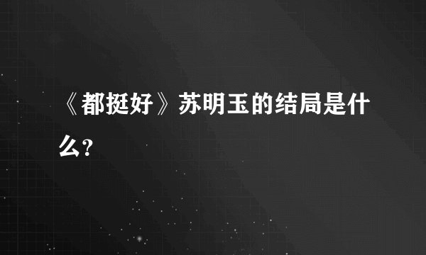 《都挺好》苏明玉的结局是什么？