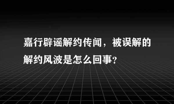 嘉行辟谣解约传闻,被误解的解约风波是怎么回事?