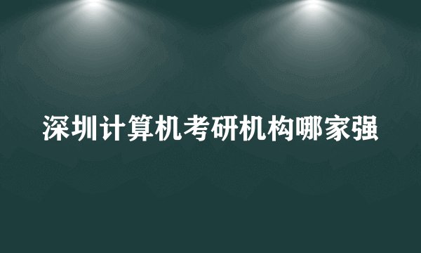 深圳计算机考研机构哪家强