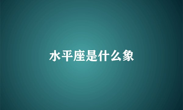 水平座是什么象