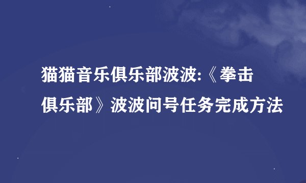 猫猫音乐俱乐部波波:《拳击俱乐部》波波问号任务完成方法