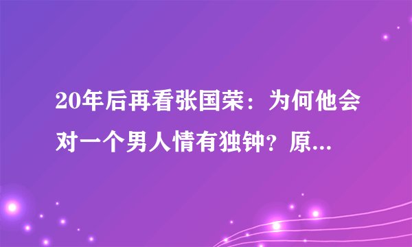 20年后再看张国荣：为何他会对一个男人情有独钟？原因尽显可怜！