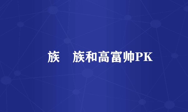 孨族孨族和高富帅PK