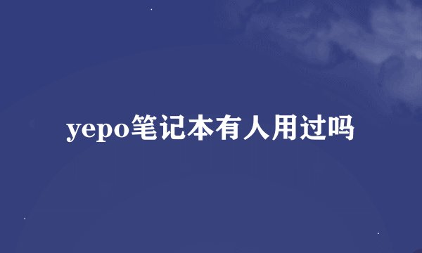 yepo笔记本有人用过吗