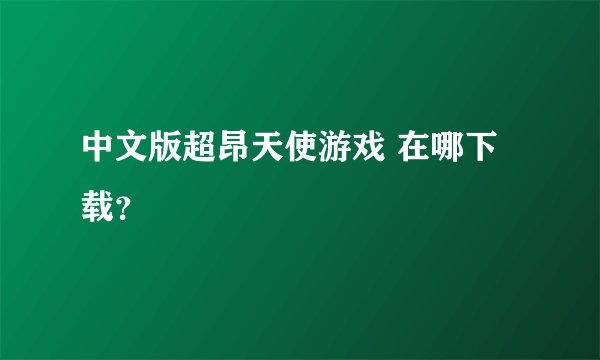 中文版超昂天使游戏 在哪下载？