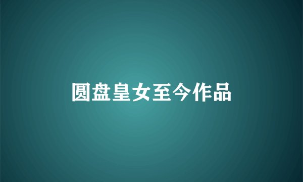圆盘皇女至今作品