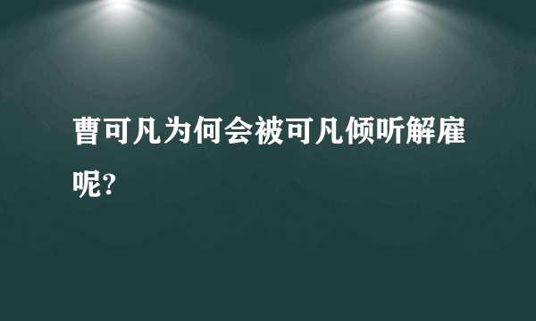 曹可凡为何会被可凡倾听解雇呢?