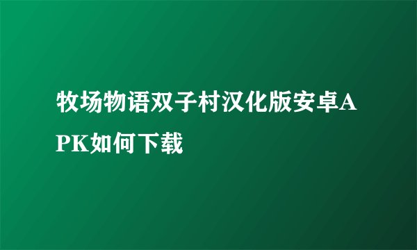 牧场物语双子村汉化版安卓APK如何下载