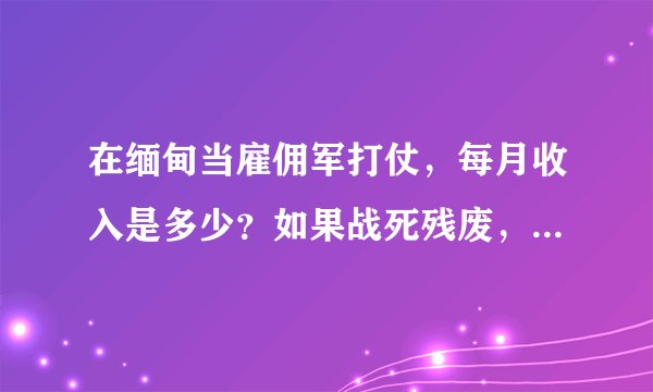在缅甸当雇佣军打仗，每月收入是多少？如果战死残废，怎么办？