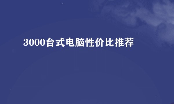 3000台式电脑性价比推荐