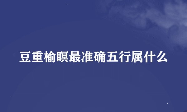 豆重榆瞑最准确五行属什么