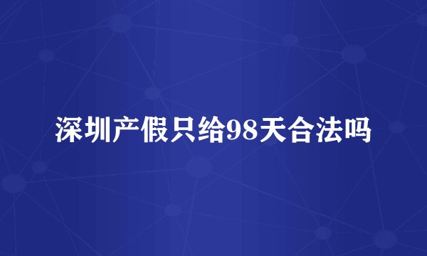 深圳产假只给98天合法吗