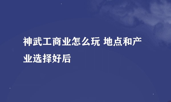 神武工商业怎么玩 地点和产业选择好后