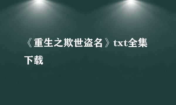 《重生之欺世盗名》txt全集下载