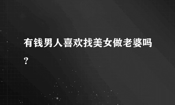 有钱男人喜欢找美女做老婆吗？
