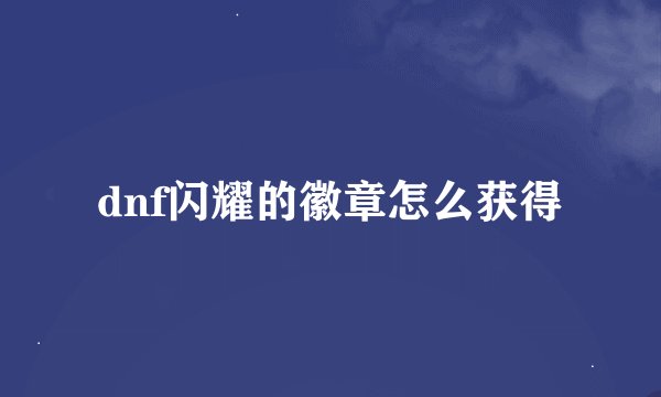 dnf闪耀的徽章怎么获得