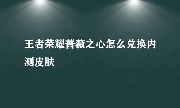 王者荣耀蔷薇之心怎么兑换内测皮肤