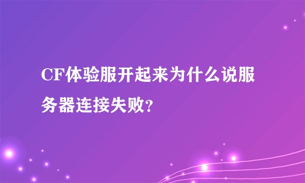 CF体验服开起来为什么说服务器连接失败？
