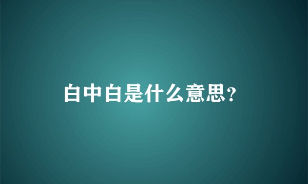 白中白是什么意思？