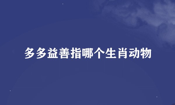 多多益善指哪个生肖动物