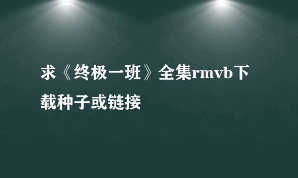 求《终极一班》全集rmvb下载种子或链接