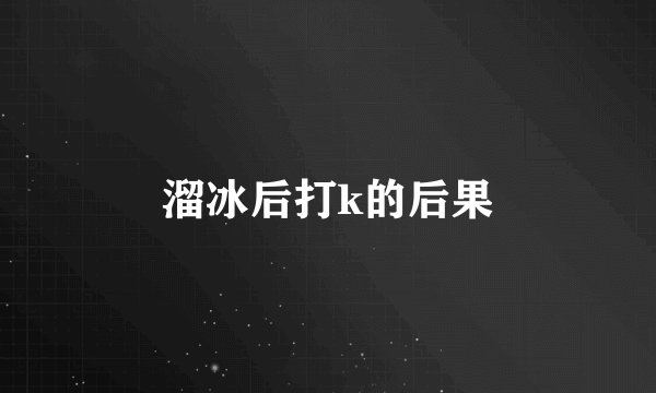 溜冰后打k的后果