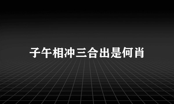 子午相冲三合出是何肖
