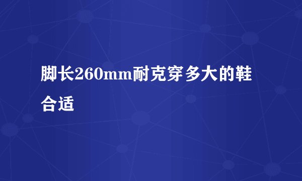 脚长260mm耐克穿多大的鞋合适