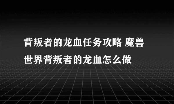 背叛者的龙血任务攻略 魔兽世界背叛者的龙血怎么做