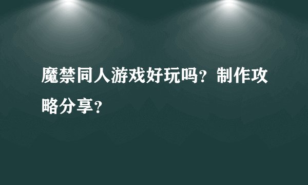 魔禁同人游戏好玩吗？制作攻略分享？