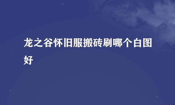 龙之谷怀旧服搬砖刷哪个白图好