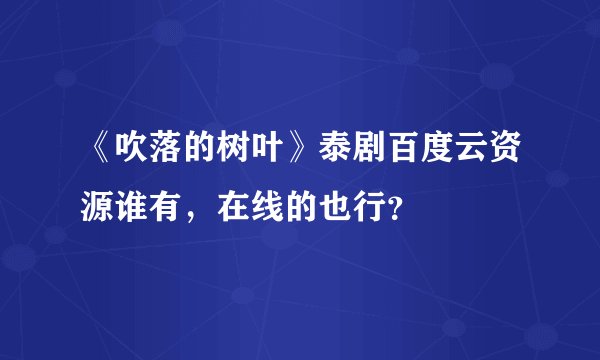 《吹落的树叶》泰剧百度云资源谁有，在线的也行？