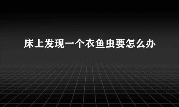 床上发现一个衣鱼虫要怎么办