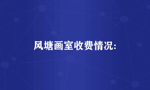 风塘画室收费情况: