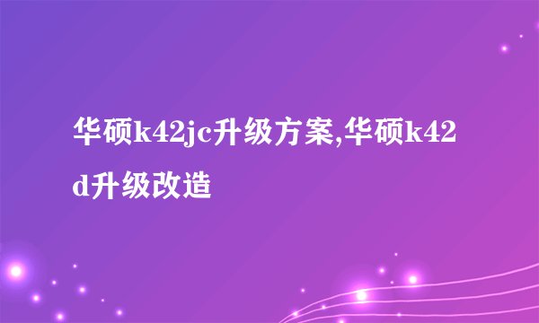 华硕k42jc升级方案,华硕k42d升级改造